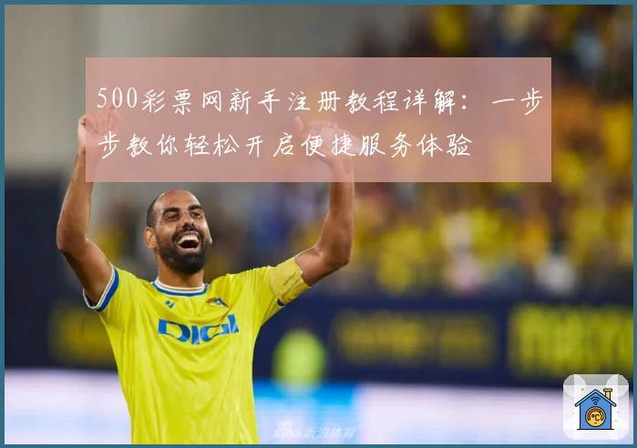 500彩票网新手注册教程详解：一步步教你轻松开启便捷服务体验