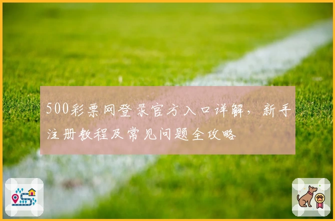500彩票网登录官方入口详解，新手注册教程及常见问题全攻略