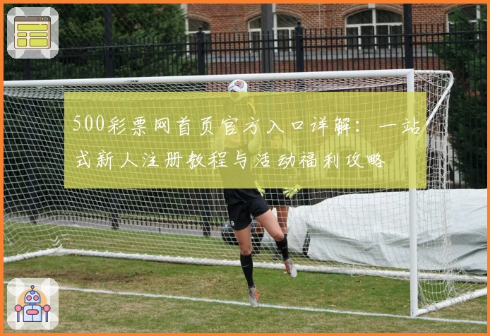500彩票网首页官方入口详解：一站式新人注册教程与活动福利攻略