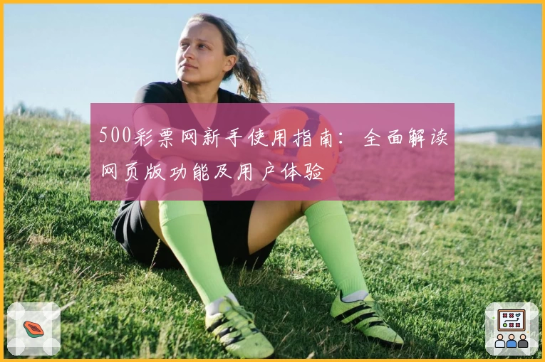 500彩票网新手使用指南：全面解读网页版功能及用户体验