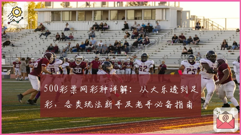 500彩票网彩种详解：从大乐透到足彩，各类玩法新手及老手必备指南