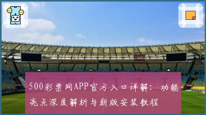 500彩票网APP官方入口详解:功能亮点深度解析与新版安装教程