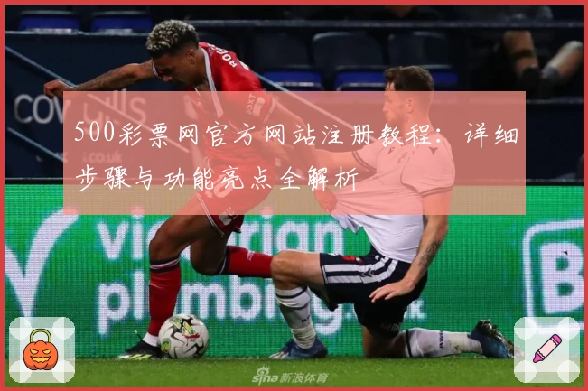 500彩票网官方网站注册教程：详细步骤与功能亮点全解析