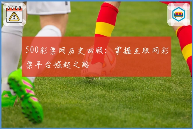 500彩票网历史回顾:掌握互联网彩票平台崛起之路