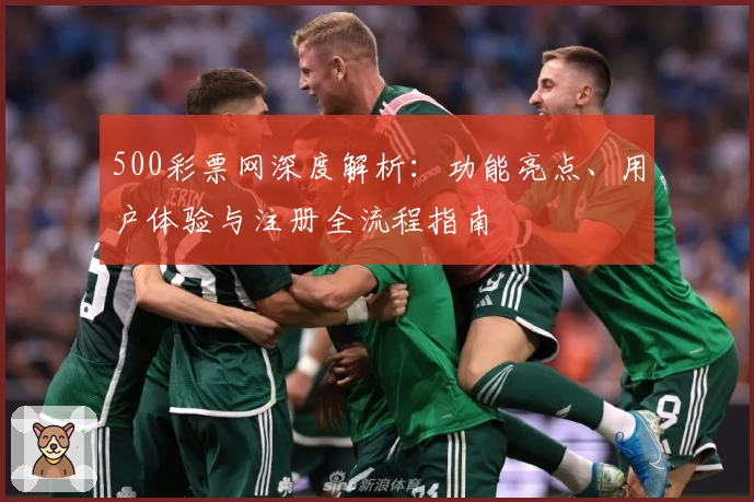 500彩票网深度解析：功能亮点、用户体验与注册全流程指南