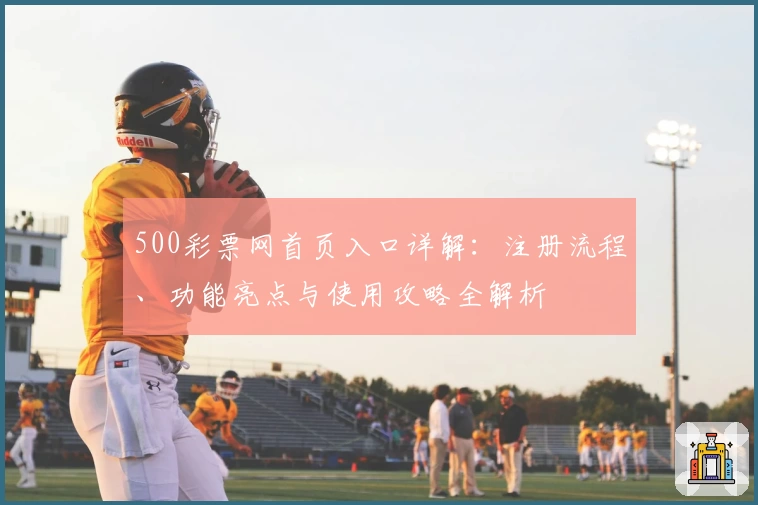 500彩票网首页入口详解：注册流程、功能亮点与使用攻略全解析