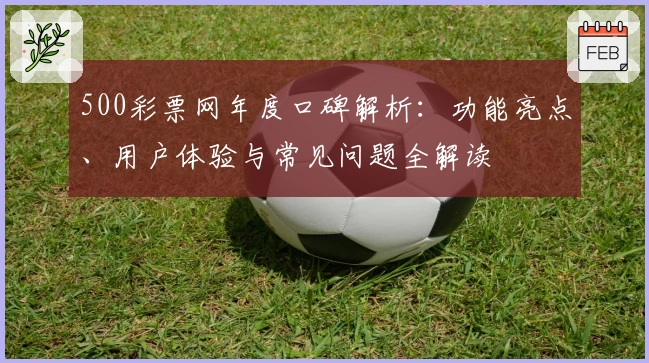500彩票网年度口碑解析：功能亮点、用户体验与常见问题全解读