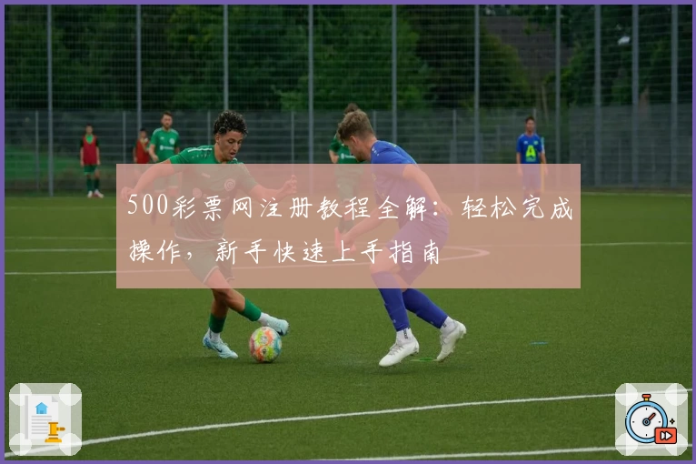 500彩票网注册教程全解:轻松完成操作,新手快速上手指南