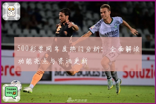 500彩票网年度热门分析：全面解读功能亮点与资讯更新