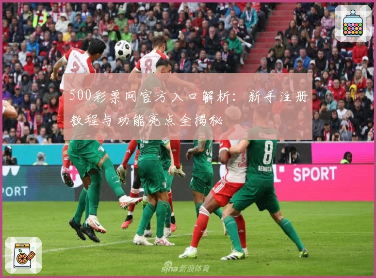 500彩票网官方入口解析：新手注册教程与功能亮点全揭秘