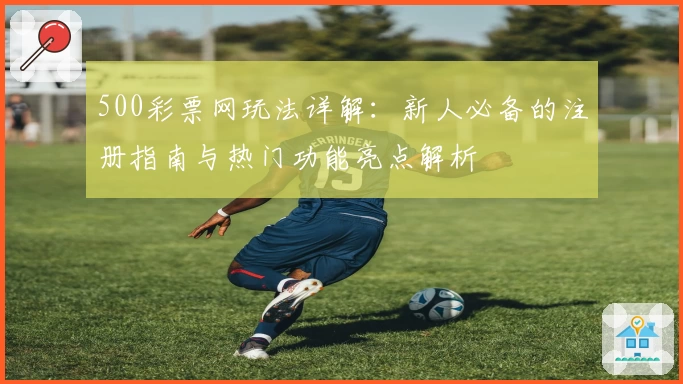 500彩票网玩法详解：新人必备的注册指南与热门功能亮点解析