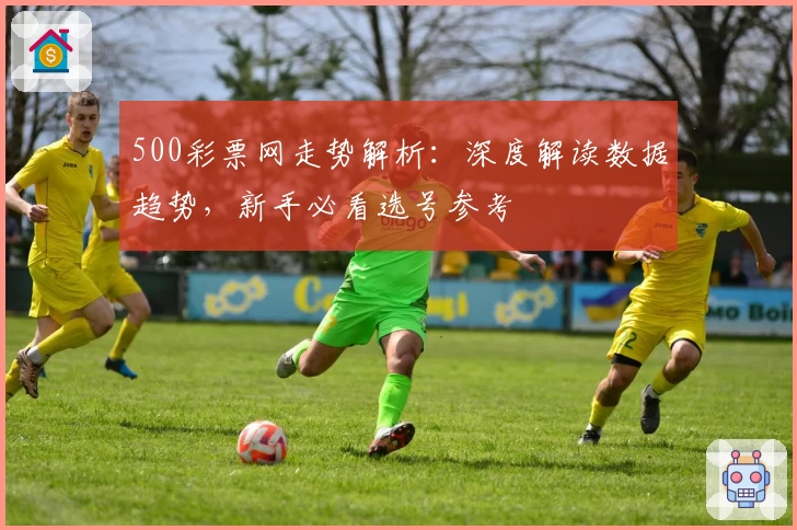 500彩票网走势解析:深度解读数据趋势,新手必看选号参考