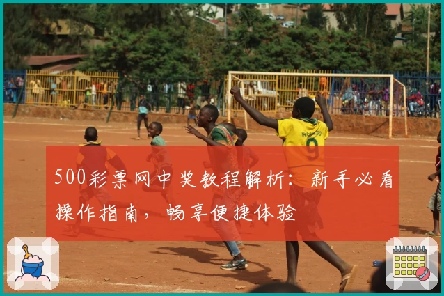 500彩票网中奖教程解析:新手必看操作指南,畅享便捷体验