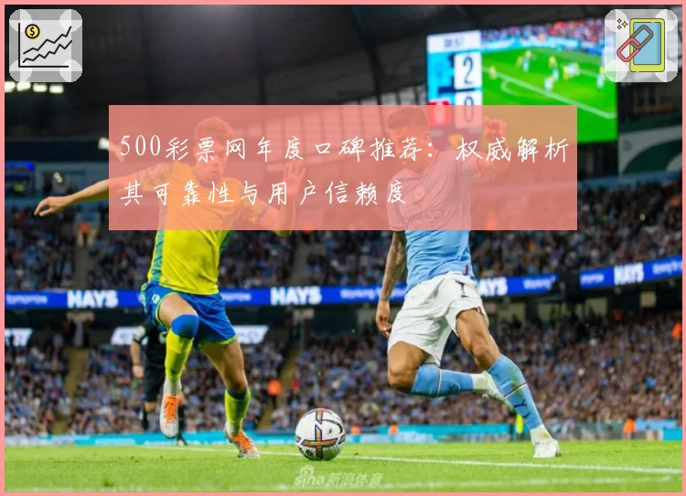 500彩票网年度口碑推荐：权威解析其可靠性与用户信赖度