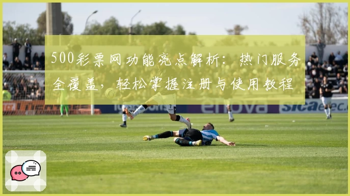 500彩票网功能亮点解析：热门服务全覆盖，轻松掌握注册与使用教程