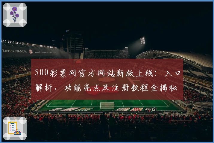 500彩票网官方网站新版上线：入口解析、功能亮点及注册教程全揭秘