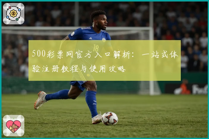 500彩票网官方入口解析：一站式体验注册教程与使用攻略