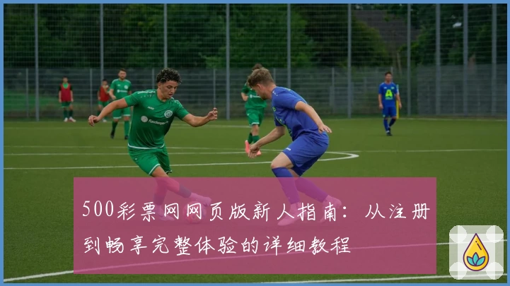 500彩票网网页版新人指南：从注册到畅享完整体验的详细教程