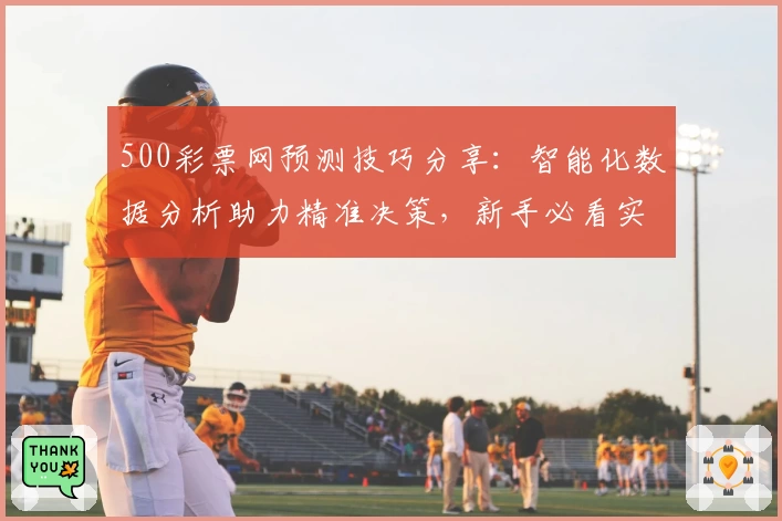 500彩票网预测技巧分享：智能化数据分析助力精准决策，新手必看实用指南