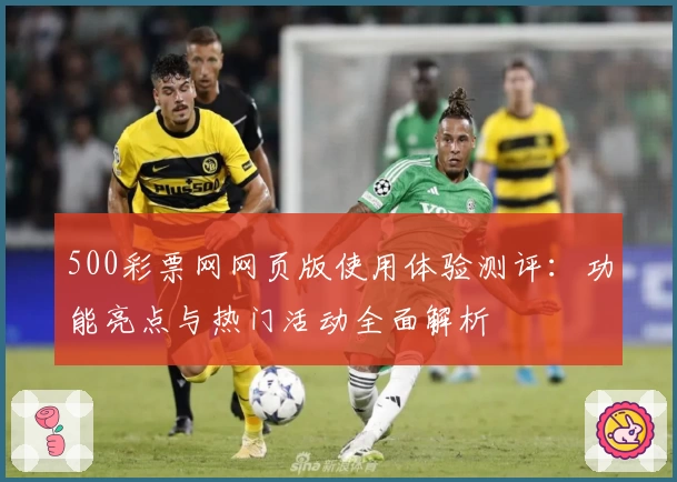 500彩票网网页版使用体验测评：功能亮点与热门活动全面解析
