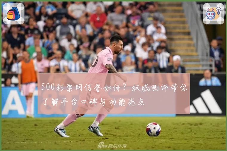 500彩票网信誉如何？权威测评带你了解平台口碑与功能亮点