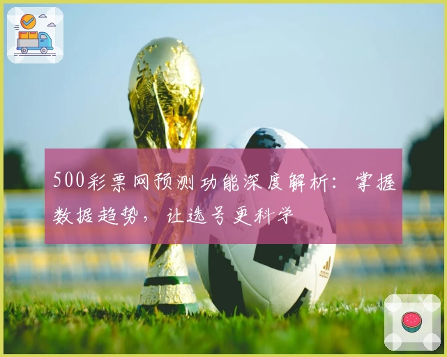 500彩票网预测功能深度解析:掌握数据趋势,让选号更科学