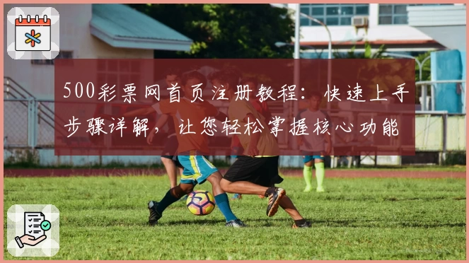 500彩票网首页注册教程:快速上手步骤详解,让您轻松掌握核心功能