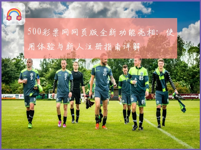 500彩票网网页版全新功能亮相：使用体验与新人注册指南详解