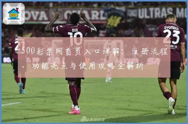 500彩票网首页入口详解：注册流程、功能亮点与使用攻略全解析