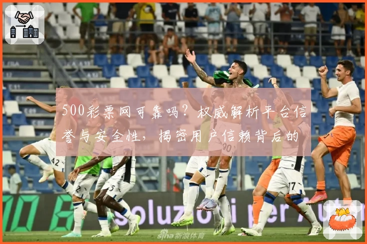 500彩票网可靠吗？权威解析平台信誉与安全性，揭密用户信赖背后的原因