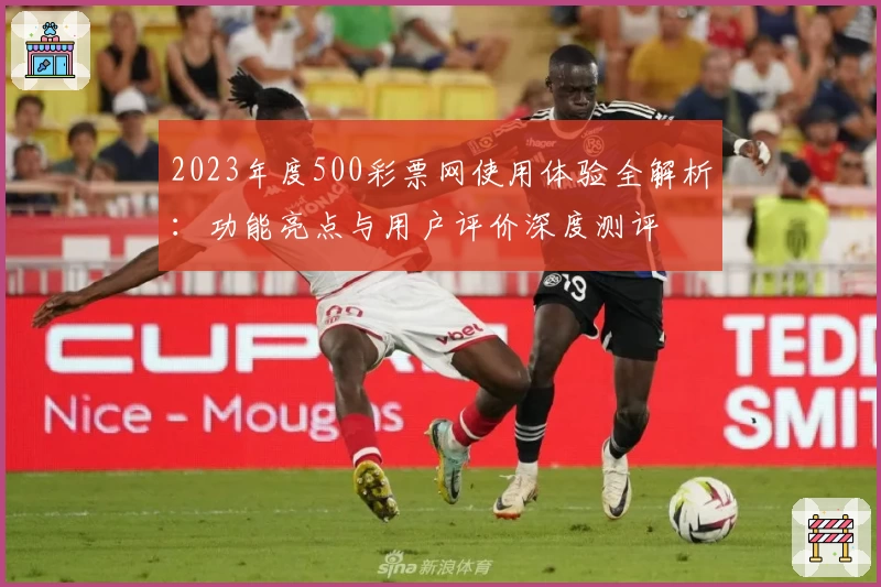 2023年度500彩票网使用体验全解析：功能亮点与用户评价深度测评