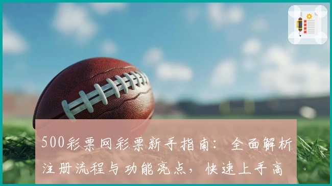 500彩票网彩票新手指南:全面解析注册流程与功能亮点,快速上手高效体验
