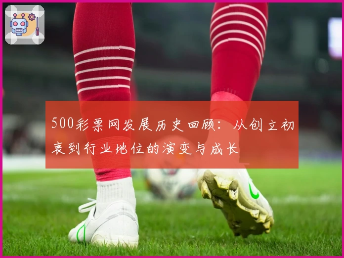 500彩票网发展历史回顾：从创立初衷到行业地位的演变与成长
