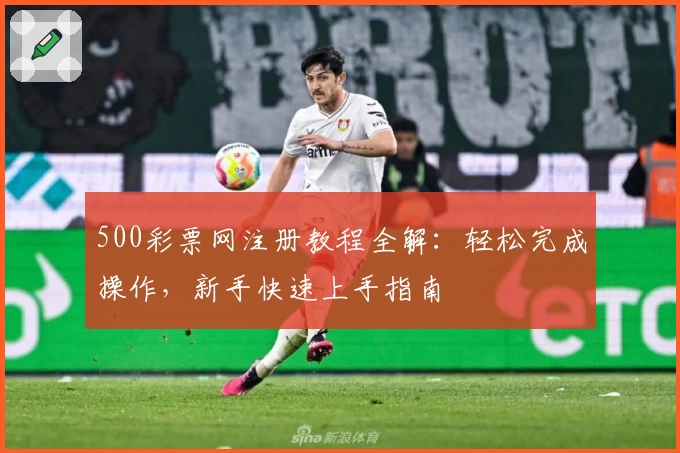500彩票网注册教程全解：轻松完成操作，新手快速上手指南