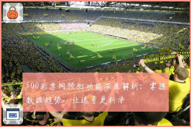 500彩票网预测功能深度解析：掌握数据趋势，让选号更科学