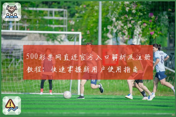 500彩票网直连官方入口解析及注册教程：快速掌握新用户使用指南