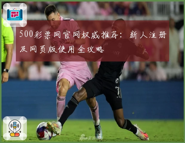 500彩票网官网权威推荐：新人注册及网页版使用全攻略