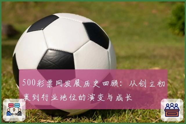 500彩票网发展历史回顾:从创立初衷到行业地位的演变与成长