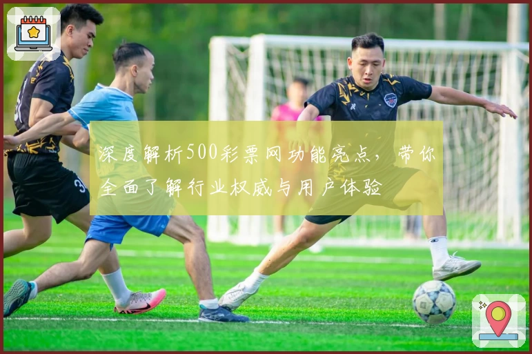 深度解析500彩票网功能亮点，带你全面了解行业权威与用户体验