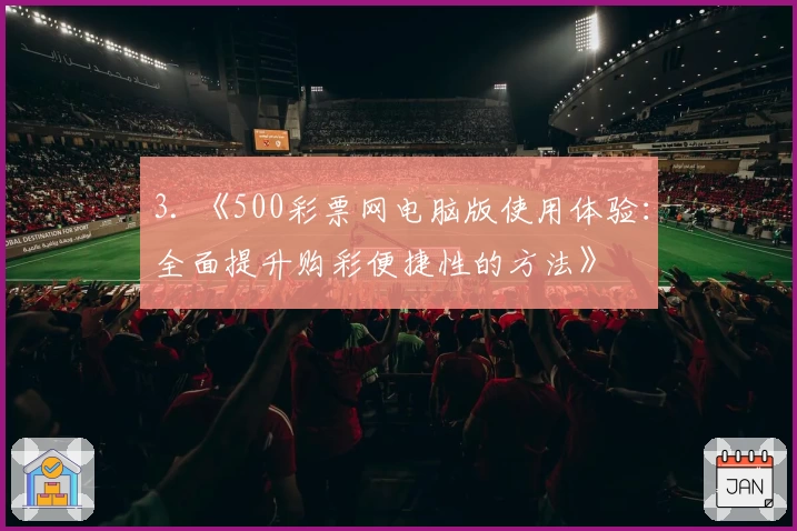 3. 《500彩票网电脑版使用体验：全面提升购彩便捷性的方法》