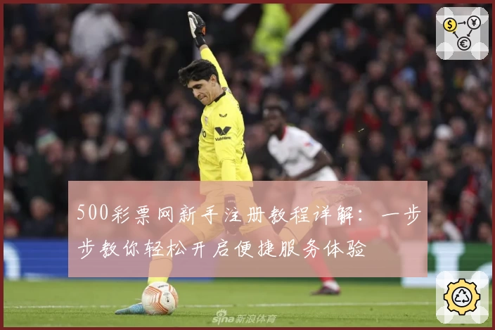 500彩票网新手注册教程详解:一步步教你轻松开启便捷服务体验